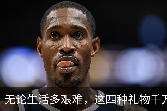 无论生活多艰难，这四种礼物千万不要收