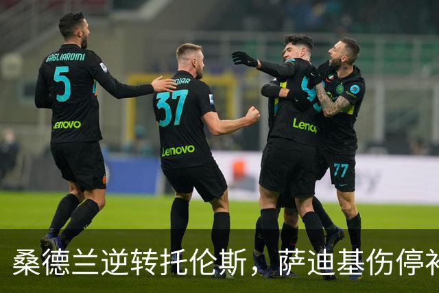 桑德兰逆转托伦斯，萨迪基伤停补时进球定胜负